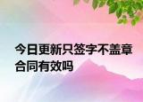 今日更新只签字不盖章合同有效吗