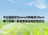 今日更新华为nova8和畅享20pro哪个好哪一款有着更加高的性价比