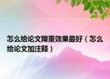 怎么给论文降重效果最好（怎么给论文加注释）