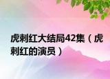 虎刺红大结局42集（虎刺红的演员）