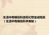 生活中有哪些科技将幻想变成现实（生活中有哪些科学奥秘）