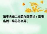 淘宝店铺二维码在哪里找（淘宝店铺二维码怎么弄）