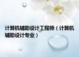 计算机辅助设计工程师（计算机辅助设计专业）