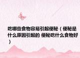 吃哪些食物容易引起便秘（便秘是什么原因引起的 便秘吃什么食物好）