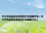 华为手机如何设置微信红包提醒声音（华为手机如何设置微信红包提醒方式）