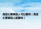 淘宝心愿单别人可以看吗（淘宝心愿单别人能看吗）
