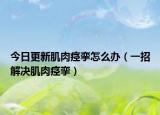 今日更新肌肉痉挛怎么办（一招解决肌肉痉挛）