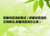 解暑绿豆汤的做法（解暑绿豆汤的正确做法,解暑绿豆汤怎么做）