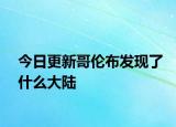 今日更新哥伦布发现了什么大陆