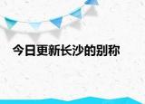 今日更新长沙的别称