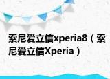 索尼爱立信xperia8（索尼爱立信Xperia）