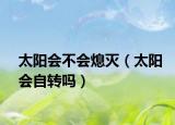 太阳会不会熄灭（太阳会自转吗）