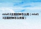 miui13主题时钟怎么用（miui13主题时钟怎么恢复）