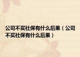 公司不买社保有什么后果（公司不买社保有什么后果）