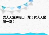 女人天堂原唱田一龙（女人天堂第一季）