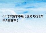 qq飞车赛车等级（流光 QQ飞车中A级赛车）