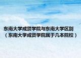 东南大学成贤学院与东南大学区别（东南大学成贤学院属于几本院校）