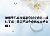 苹果手机亮度最高突然变暗是主板坏了吗（苹果手机亮度最高突然变暗）