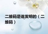 二维码是谁发明的（二维码）