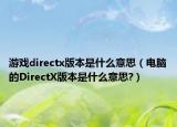 游戏directx版本是什么意思（电脑的DirectX版本是什么意思?）