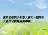 资本公积属于股东入资吗（股东投入资本公积是否要缴税）