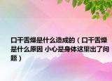 口干舌燥是什么造成的（口干舌燥是什么原因 小心是身体这里出了问题）