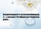 感染登革热病毒的蚊子可终身具有传播病毒的能力（以毒攻毒蚊子寄生菌能防治蚊子传播疟疾和登革热）