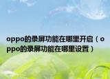oppo的录屏功能在哪里开启（oppo的录屏功能在哪里设置）
