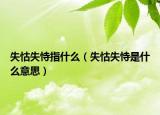 失怙失恃指什么（失怙失恃是什么意思）