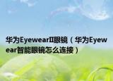 华为EyewearII眼镜（华为Eyewear智能眼镜怎么连接）