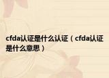 cfda认证是什么认证（cfda认证是什么意思）