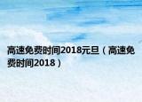 高速免费时间2018元旦（高速免费时间2018）