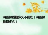 鸡蛋保质期多久不能吃（鸡蛋保质期多久）