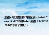 至强e3处理器和i7的区别（intel Core i7 4790和Intel 至强 E3-1230 V3对比哪个更好）