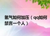 氢气如何加压（qq如何禁言一个人）