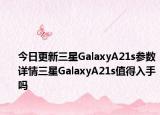 今日更新三星GalaxyA21s参数详情三星GalaxyA21s值得入手吗