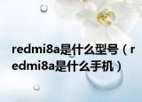 redmi8a是什么型号（redmi8a是什么手机）