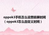 oppok3手机怎么设置锁屏时间（oppok3怎么自定义时间）