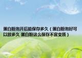 蛋白粉泡开后能保存多久（蛋白粉泡好可以放多久 蛋白粉这么保存不宜变质）