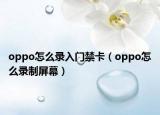 oppo怎么录入门禁卡（oppo怎么录制屏幕）