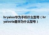 hryaloo华为手机什么型号（hryaloota是华为什么型号）