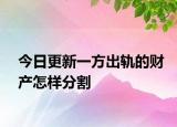 今日更新一方出轨的财产怎样分割