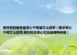 刷牙的时候老是恶心干呕是怎么回事（刷牙恶心干呕怎么回事,刷牙时总恶心究竟是哪种疾病）