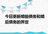 今日更新婚前债务和婚后债务的界定