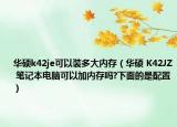 华硕k42je可以装多大内存（华硕 K42JZ 笔记本电脑可以加内存吗?下面的是配置）