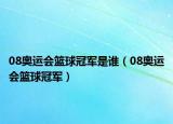 08奥运会篮球冠军是谁（08奥运会篮球冠军）