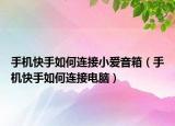 手机快手如何连接小爱音箱（手机快手如何连接电脑）
