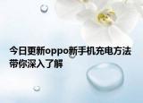 今日更新oppo新手机充电方法 带你深入了解