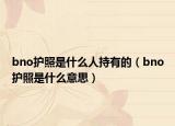 bno护照是什么人持有的（bno护照是什么意思）
