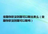 定期存款没到期可以取出来么（定期存款没到期可以取吗）
